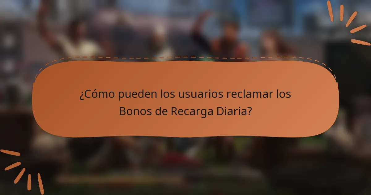 ¿Cómo pueden los usuarios reclamar los Bonos de Recarga Diaria?