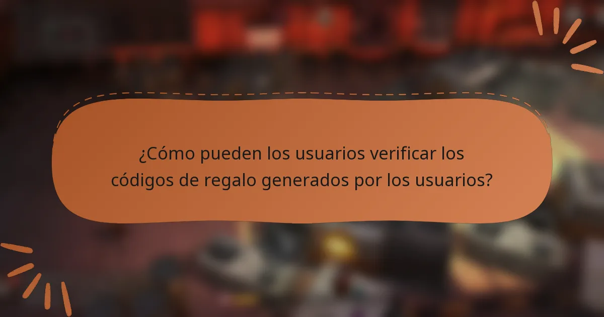 ¿Cómo pueden los usuarios verificar los códigos de regalo generados por los usuarios?