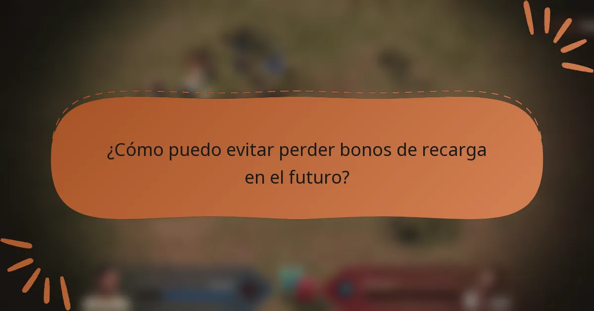 ¿Cómo puedo evitar perder bonos de recarga en el futuro?
