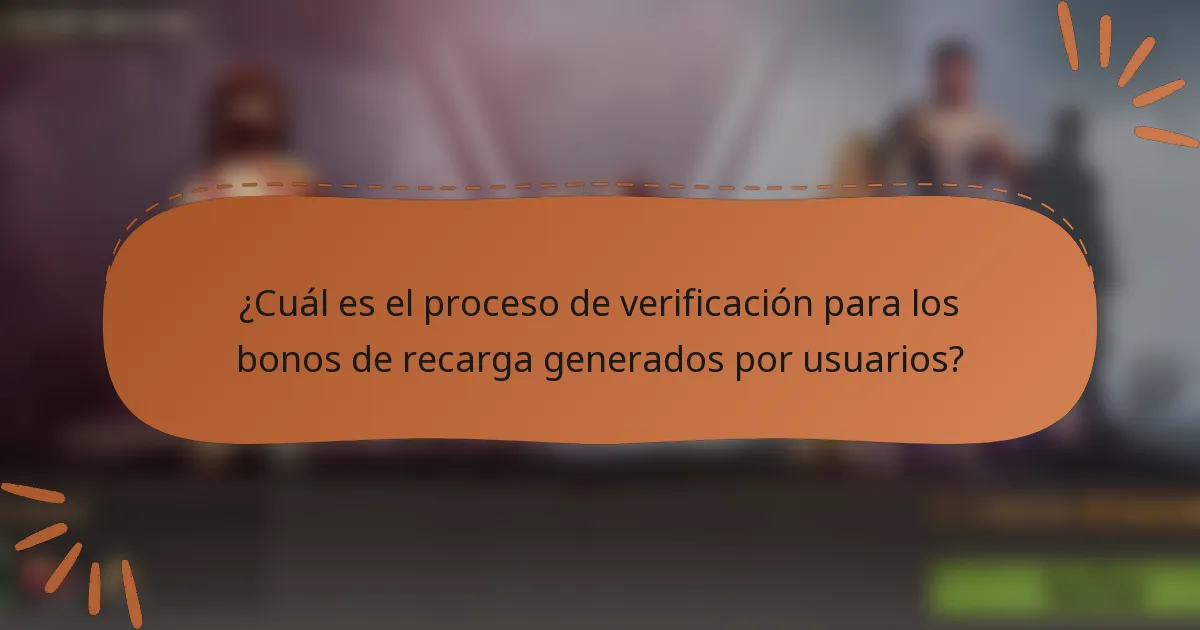 ¿Cuál es el proceso de verificación para los bonos de recarga generados por usuarios?