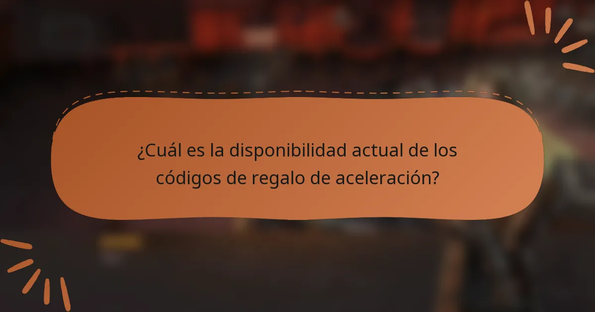 ¿Cuál es la disponibilidad actual de los códigos de regalo de aceleración?