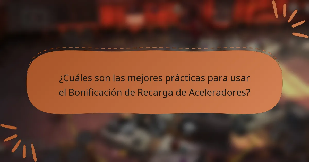 ¿Cuáles son las mejores prácticas para usar el Bonificación de Recarga de Aceleradores?