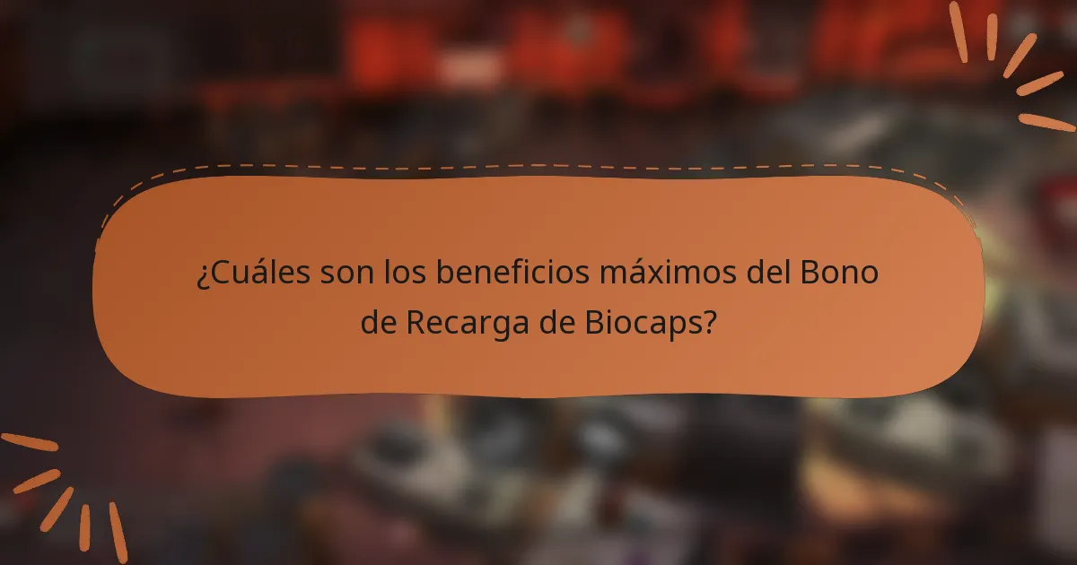 ¿Cuáles son los beneficios máximos del Bono de Recarga de Biocaps?