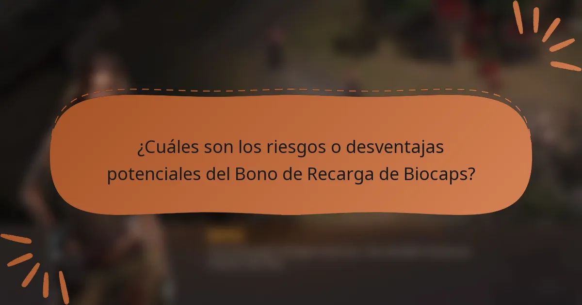 ¿Cuáles son los riesgos o desventajas potenciales del Bono de Recarga de Biocaps?