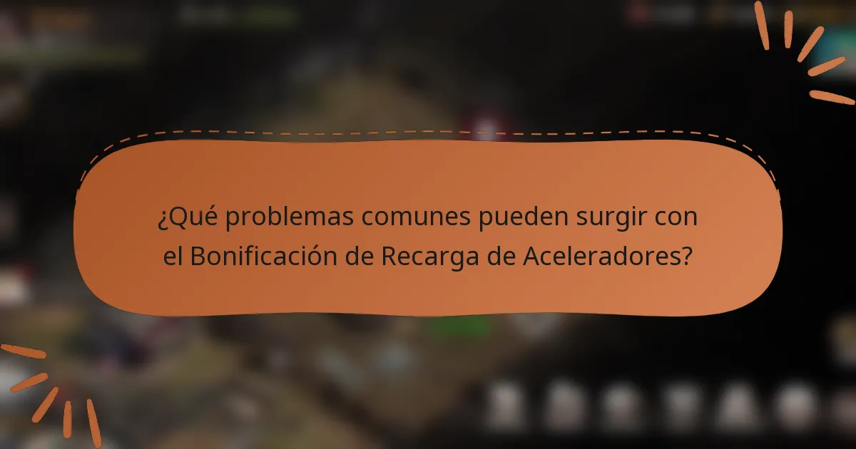 ¿Qué problemas comunes pueden surgir con el Bonificación de Recarga de Aceleradores?