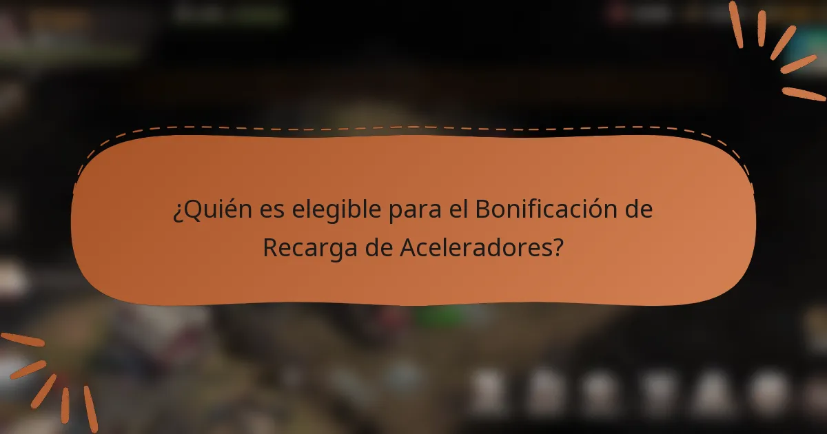 ¿Quién es elegible para el Bonificación de Recarga de Aceleradores?